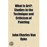 What Is Art?; Studies In The Technique And Criticism Of Painting door John Charles Van Dyke