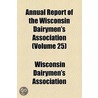 Annual Report Of The Wisconsin Dairymen's Association (Volume 25) by Wisconsin Dair Association