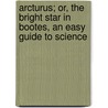 Arcturus; Or, The Bright Star In Bootes, An Easy Guide To Science door Catharine Maria Sedgwick