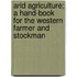Arid Agriculture; A Hand-Book for the Western Farmer and Stockman