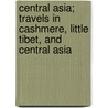 Central Asia; Travels In Cashmere, Little Tibet, And Central Asia door Bayard Taylor