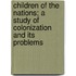 Children Of The Nations; A Study Of Colonization And Its Problems