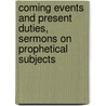 Coming Events And Present Duties, Sermons On Prophetical Subjects by J. C 1816-1900 Ryle