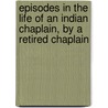 Episodes In The Life Of An Indian Chaplain, By A Retired Chaplain by Indian Chaplain