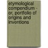 Etymological Compendium - Or, Portfolio Of Origins And Inventions