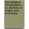 Etymological Compendium - Or, Portfolio Of Origins And Inventions by William Pulleyn
