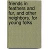 Friends In Feathers And Fur, And Other Neighbors, For Young Folks by James Johonnot