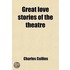 Great Love Stories Of The Theatre; A Record Of Theatrical Romance