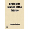 Great Love Stories Of The Theatre; A Record Of Theatrical Romance door Charles Collins