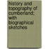History And Topography Of Cumberland; With Biographical Sketches