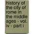 History Of The City Of Rome In The Middle Ages - Vol. Iv - Part I