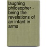 Laughing Philosopher - Being The Revelations Of An Infant In Arms by Elsa D'Esterre -Keeling