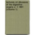 Lectures On Diseases Of The Digestive Organs V. 1 1891 (Volume 1)