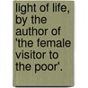 Light Of Life, By The Author Of 'The Female Visitor To The Poor'. by Maria Louisa Charlesworth