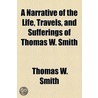 Narrative Of The Life, Travels, And Sufferings Of Thomas W. Smith door Thomas W. Smith