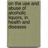 On The Use And Abuse Of Alcoholic Liquors, In Health And Diseases door William Benjamin Carpenter