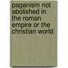 Paganism Not Abolished In The Roman Empire Or The Christian World door Charles Earl Preston