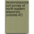Reconnoissance Soil Survey Of North Eastern Wisconsin (Volume 47)