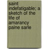 Saint Indefatigable; A Sketch Of The Life Of Amarancy Paine Sarle door William F. Davis