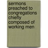 Sermons Preached To Congregations Chiefly Composed Of Working Men by John Robertson