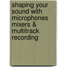 Shaping Your Sound with Microphones Mixers & Multitrack Recording door Tom Lubin