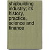 Shipbuilding Industry; Its History, Practice, Science And Finance door David H. Pollock