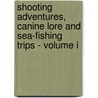 Shooting Adventures, Canine Lore And Sea-Fishing Trips - Volume I by anon.