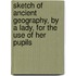 Sketch Of Ancient Geography, By A Lady, For The Use Of Her Pupils