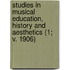 Studies In Musical Education, History And Aesthetics (1; V. 1906)