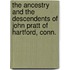 The Ancestry And The Descendents Of John Pratt Of Hartford, Conn.