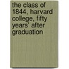 The Class Of 1844, Harvard College, Fifty Years' After Graduation by Harvard University. Class Of