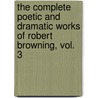 The Complete Poetic And Dramatic Works Of Robert Browning, Vol. 3 door Robert Browining