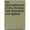 The Desireableness Of The Christian Faith Illustrated And Applied by William Dodwell