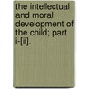The Intellectual And Moral Development Of The Child; Part I-[Ii]. door Gabriel Compayre