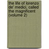 The Life Of Lorenzo De' Medici, Called The Magnificent (Volume 2) door William Roscoe