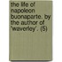 The Life Of Napoleon Buonaparte. By The Author Of 'Waverley'. (5)