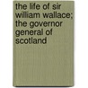 The Life Of Sir William Wallace; The Governor General Of Scotland door Peter Donaldson