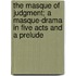 The Masque Of Judgment; A Masque-Drama In Five Acts And A Prelude