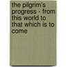 The Pilgrim's Progress - From This World To That Which Is To Come by Bunyan John Bunyan