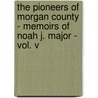 The Pioneers Of Morgan County - Memoirs Of Noah J. Major - Vol. V door Noah J. Major