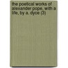 The Poetical Works Of Alexander Pope, With A Life, By A. Dyce (3) by Alexander Pope
