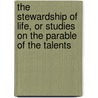 The Stewardship Of Life, Or Studies On The Parable Of The Talents by James Stirling