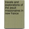 Travels And Explorations Of The Jesuit Missionaires In New France by Reuben Gold Thwaites