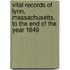 Vital Records Of Lynn, Massachusetts, To The End Of The Year 1849