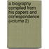 A Biography Compiled From His Papers And Correspondence (Volume 2)