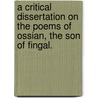 A Critical Dissertation On The Poems Of Ossian, The Son Of Fingal. door Hugh Blair