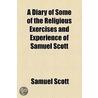 A Diary Of Some Religious Exercises And Experience Of Samuel Scott door Samuel Scott