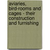 Aviaries, Bird-Rooms and Cages - Their Construction and Furnishing door H. Norman