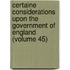 Certaine Considerations Upon The Government Of England (Volume 45)