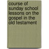 Course Of Sunday School Lessons On The Gospel In The Old Testament by John Watson